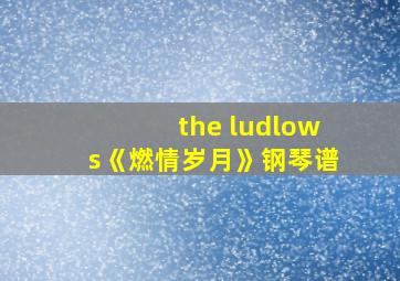 the ludlows《燃情岁月》钢琴谱